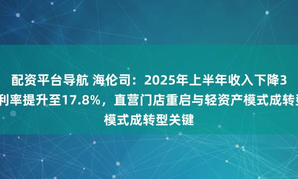 配资平台导航 海伦司：2025年上半年收入下降34%净利率提升至17.8%，直营门店重启与轻资产模式成转型关键