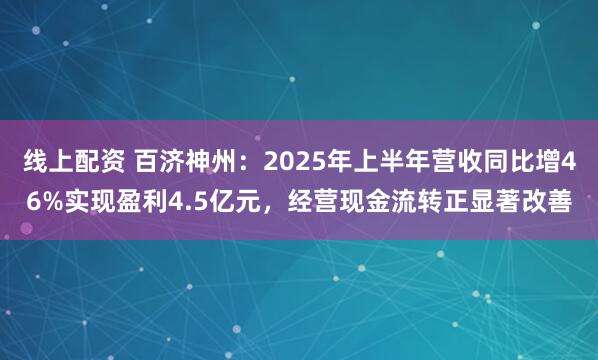线上配资 百济神州：2025年上半年营收同比增46%实现盈利4.5亿元，经营现金流转正显著改善