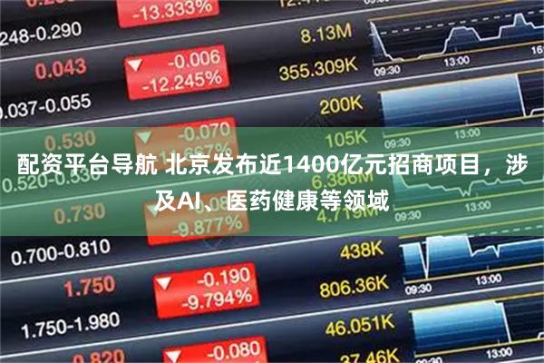 配资平台导航 北京发布近1400亿元招商项目，涉及AI、医药健康等领域