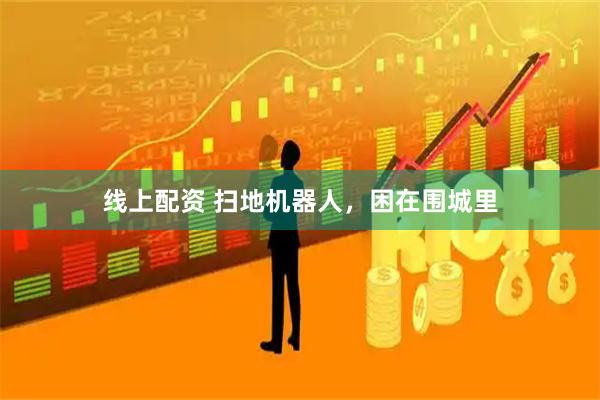 线上配资 扫地机器人，困在围城里
