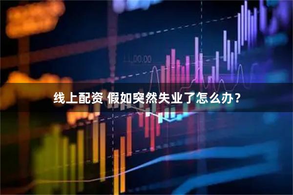线上配资 假如突然失业了怎么办？