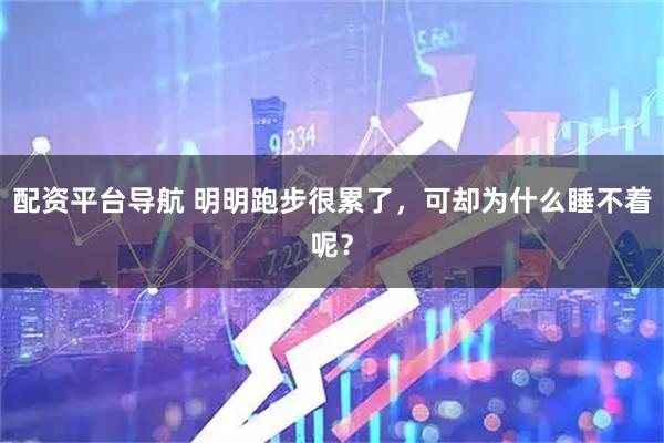 配资平台导航 明明跑步很累了，可却为什么睡不着呢？