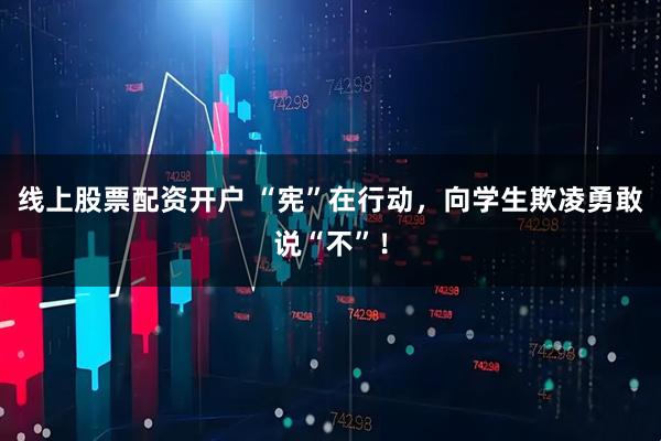线上股票配资开户 “宪”在行动,向学生欺凌勇敢说“不”!