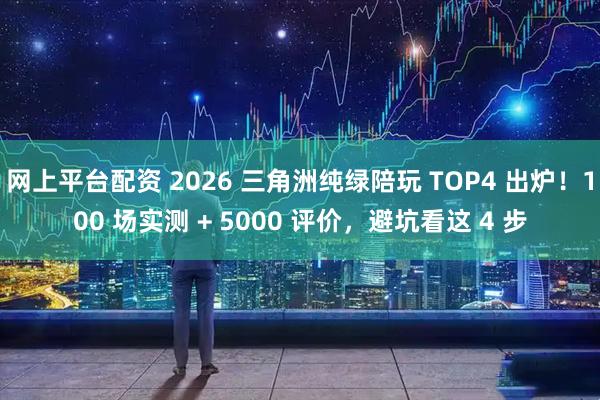 网上平台配资 2026 三角洲纯绿陪玩 TOP4 出炉！100 场实测 + 5000 评价，避坑看这 4 步