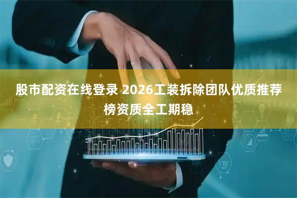 股市配资在线登录 2026工装拆除团队优质推荐榜资质全工期稳