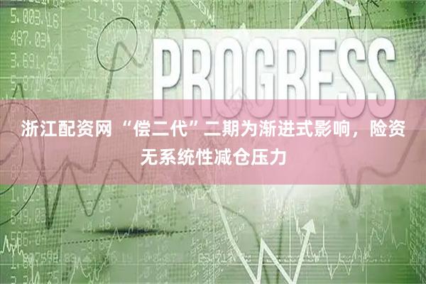 浙江配资网 “偿二代”二期为渐进式影响,险资无系统性减仓压力